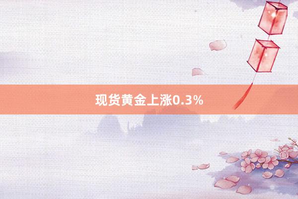 现货黄金上涨0.3%