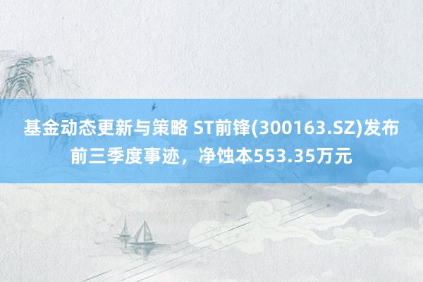 基金动态更新与策略 ST前锋(300163.SZ)发布前三季度事迹，净蚀本553.35万元