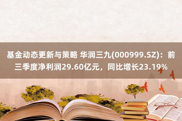 基金动态更新与策略 华润三九(000999.SZ)：前三季度净利润29.60亿元，同比增长23.19%