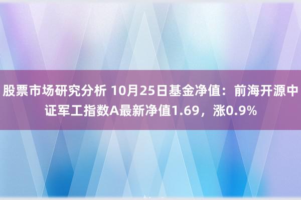 股票市场研究分析 10月25日基金净值：前海开源中证军工指数A最新净值1.69，涨0.9%