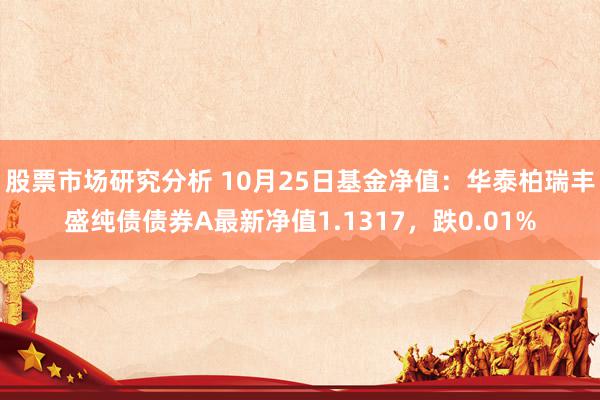 股票市场研究分析 10月25日基金净值：华泰柏瑞丰盛纯债债券A最新净值1.1317，跌0.01%