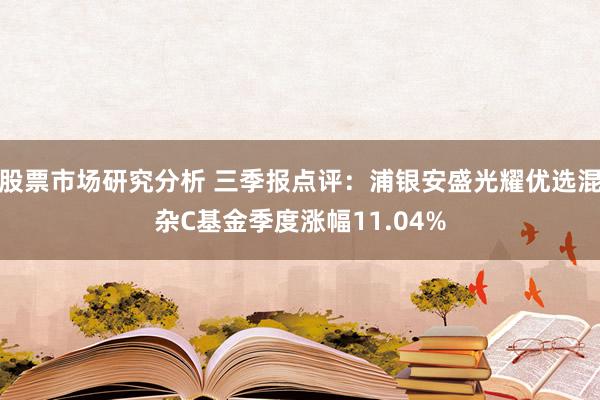 股票市场研究分析 三季报点评：浦银安盛光耀优选混杂C基金季度涨幅11.04%