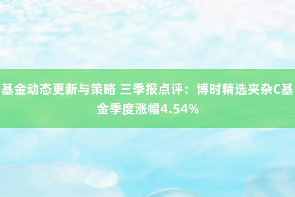 基金动态更新与策略 三季报点评：博时精选夹杂C基金季度涨幅4.54%