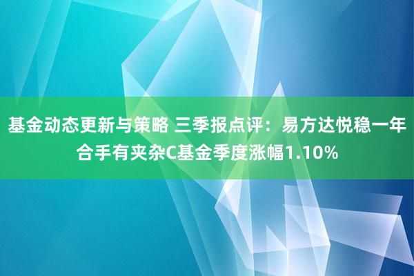 基金动态更新与策略 三季报点评：易方达悦稳一年合手有夹杂C基金季度涨幅1.10%