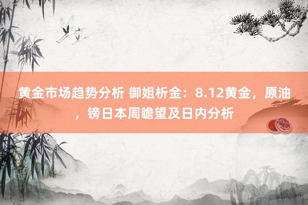 黄金市场趋势分析 御姐析金：8.12黄金，原油，镑日本周瞻望及日内分析