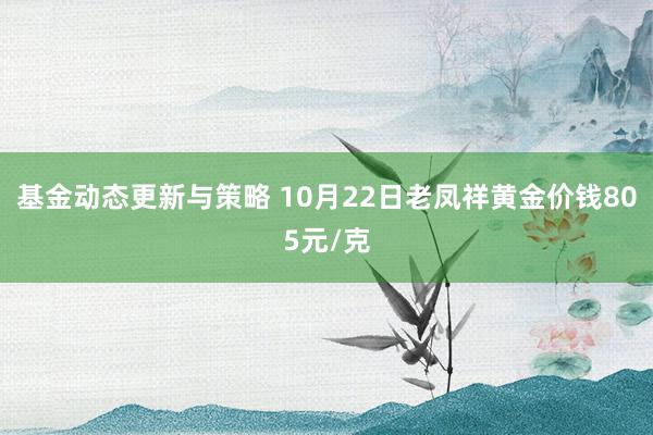 基金动态更新与策略 10月22日老凤祥黄金价钱805元/克