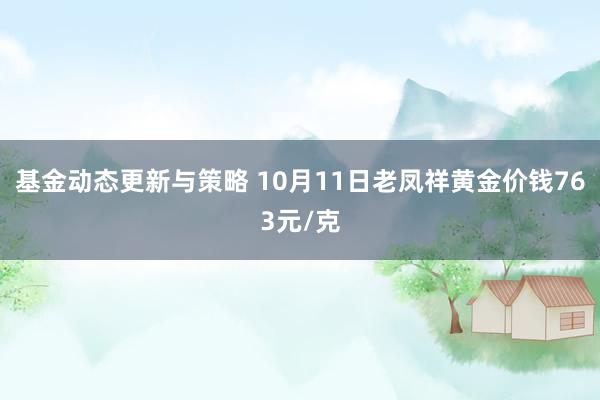 基金动态更新与策略 10月11日老凤祥黄金价钱763元/克