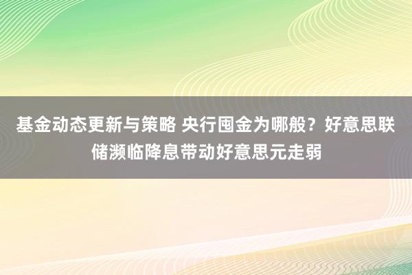 基金动态更新与策略 央行囤金为哪般？好意思联储濒临降息带动好意思元走弱