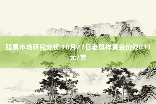 股票市场研究分析 10月27日老凤祥黄金价钱811元/克