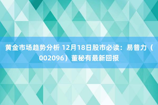 黄金市场趋势分析 12月18日股市必读：易普力（002096）董秘有最新回报