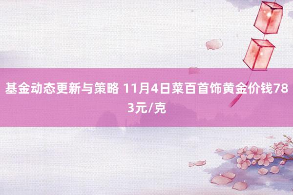 基金动态更新与策略 11月4日菜百首饰黄金价钱783元/克