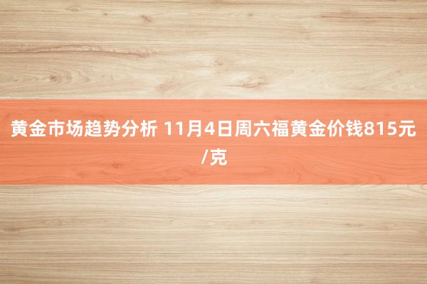 黄金市场趋势分析 11月4日周六福黄金价钱815元/克