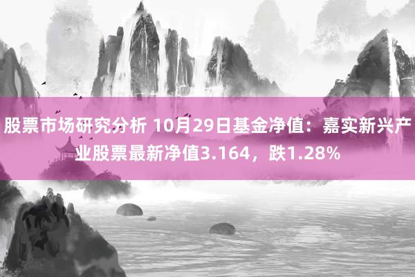 股票市场研究分析 10月29日基金净值：嘉实新兴产业股票最新净值3.164，跌1.28%