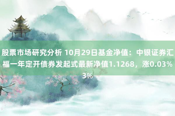 股票市场研究分析 10月29日基金净值：中银证券汇福一年定开债券发起式最新净值1.1268，涨0.03%