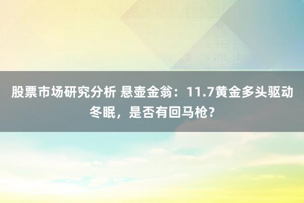 股票市场研究分析 悬壶金翁：11.7黄金多头驱动冬眠，是否有回马枪？