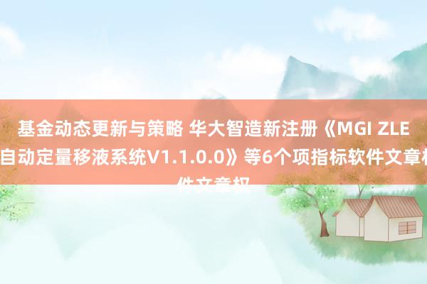 基金动态更新与策略 华大智造新注册《MGI ZLES自动定量移液系统V1.1.0.0》等6个项指标软件文章权