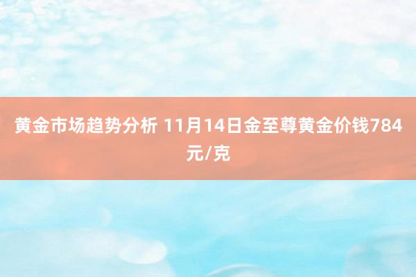 黄金市场趋势分析 11月14日金至尊黄金价钱784元/克