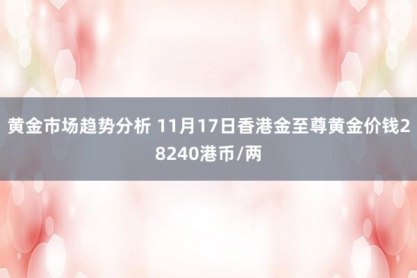 黄金市场趋势分析 11月17日香港金至尊黄金价钱28240港币/两