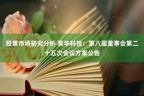 股票市场研究分析 昊华科技：第八届董事会第二十五次会议方案公告