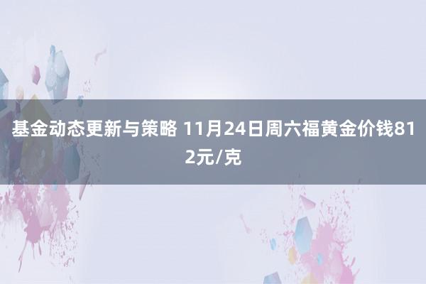 基金动态更新与策略 11月24日周六福黄金价钱812元/克