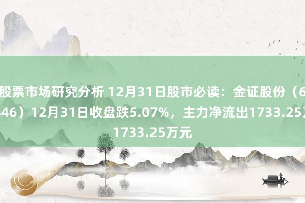 股票市场研究分析 12月31日股市必读：金证股份（600446）12月31日收盘跌5.07%，主力净流出1733.25万元