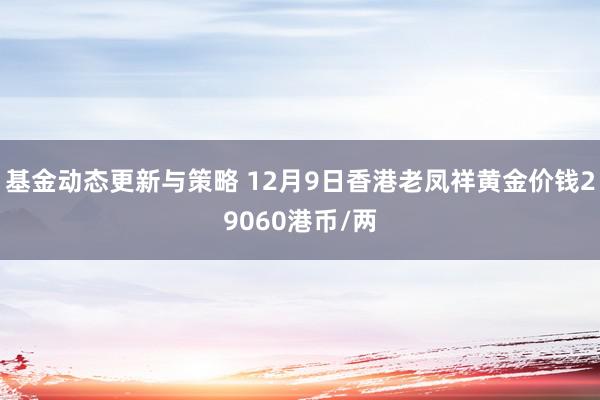 基金动态更新与策略 12月9日香港老凤祥黄金价钱29060港币/两