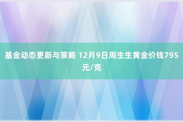 基金动态更新与策略 12月9日周生生黄金价钱795元/克