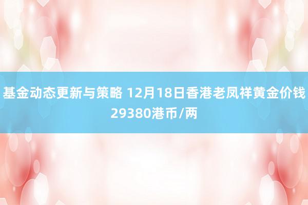 基金动态更新与策略 12月18日香港老凤祥黄金价钱29380港币/两