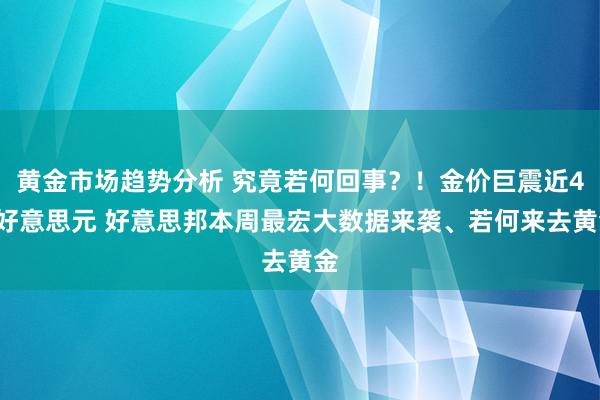 黄金市场趋势分析 究竟若何回事？！金价巨震近44好意思元 好意思邦本周最宏大数据来袭、若何来去黄金