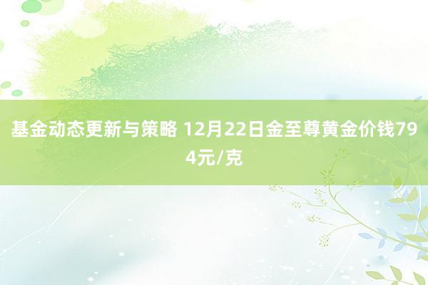 基金动态更新与策略 12月22日金至尊黄金价钱794元/克