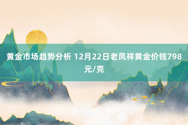 黄金市场趋势分析 12月22日老凤祥黄金价钱798元/克