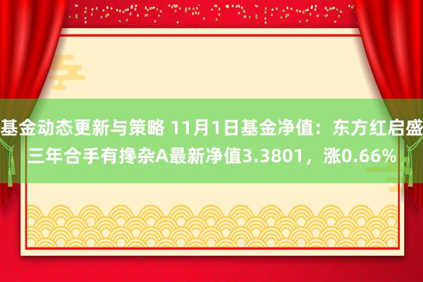 基金动态更新与策略 11月1日基金净值：东方红启盛三年合手有搀杂A最新净值3.3801，涨0.66%