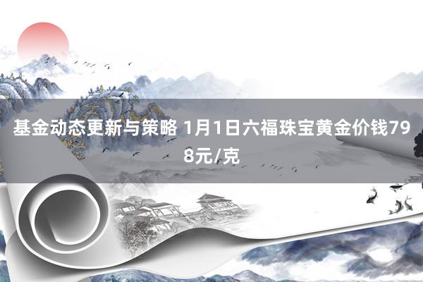 基金动态更新与策略 1月1日六福珠宝黄金价钱798元/克