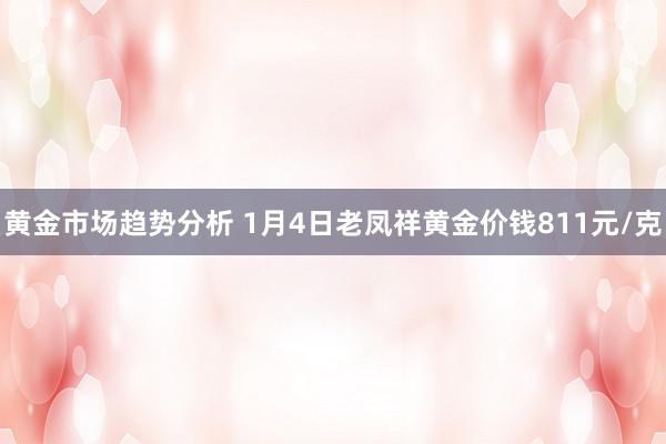 黄金市场趋势分析 1月4日老凤祥黄金价钱811元/克