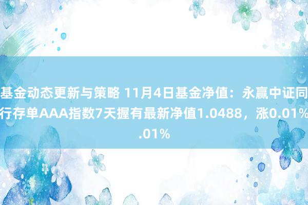 基金动态更新与策略 11月4日基金净值：永赢中证同行存单AAA指数7天握有最新净值1.0488，涨0.01%