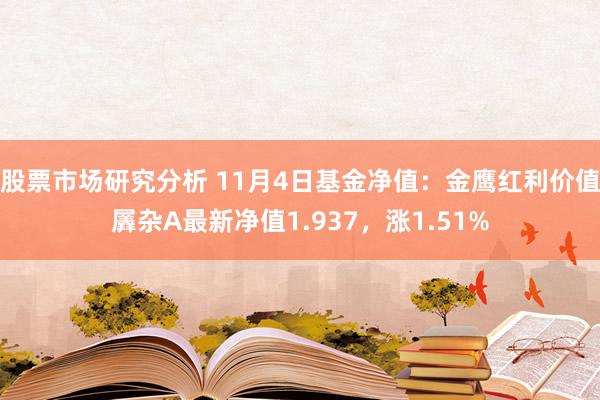 股票市场研究分析 11月4日基金净值：金鹰红利价值羼杂A最新净值1.937，涨1.51%