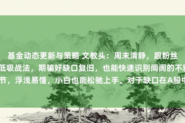 基金动态更新与策略 文教头：周末清静，跟粉丝一又友们讲一讲，缺口低吸战法，期骗好缺口复旧，也能快速识别阛阓的不雅点信号，记取3个细节，浮浅易懂，小白也能松驰上手。对于缺口在A股中相比常见的，也有逢缺必补的说法，这个相比...