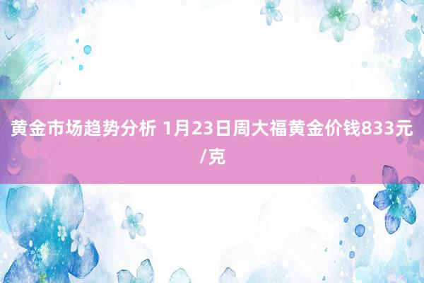 黄金市场趋势分析 1月23日周大福黄金价钱833元/克