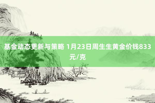 基金动态更新与策略 1月23日周生生黄金价钱833元/克