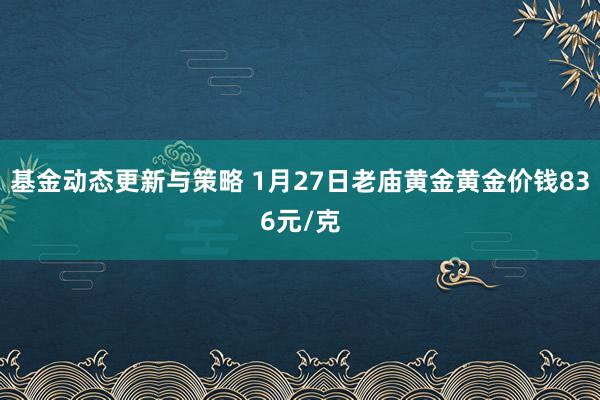 基金动态更新与策略 1月27日老庙黄金黄金价钱836元/克