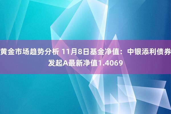 黄金市场趋势分析 11月8日基金净值：中银添利债券发起A最新净值1.4069