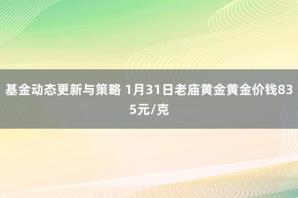 基金动态更新与策略 1月31日老庙黄金黄金价钱835元/克