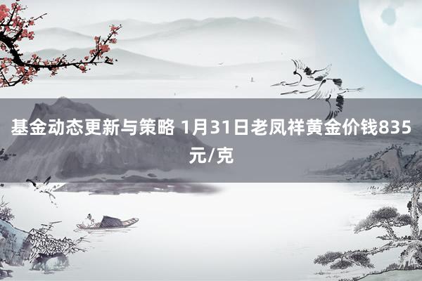 基金动态更新与策略 1月31日老凤祥黄金价钱835元/克