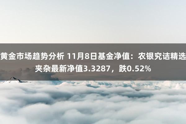 黄金市场趋势分析 11月8日基金净值：农银究诘精选夹杂最新净值3.3287，跌0.52%