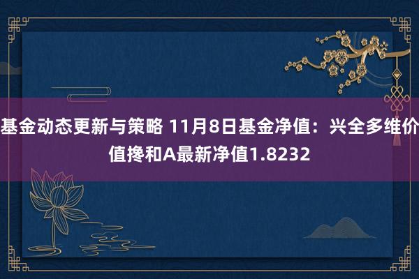 基金动态更新与策略 11月8日基金净值：兴全多维价值搀和A最新净值1.8232