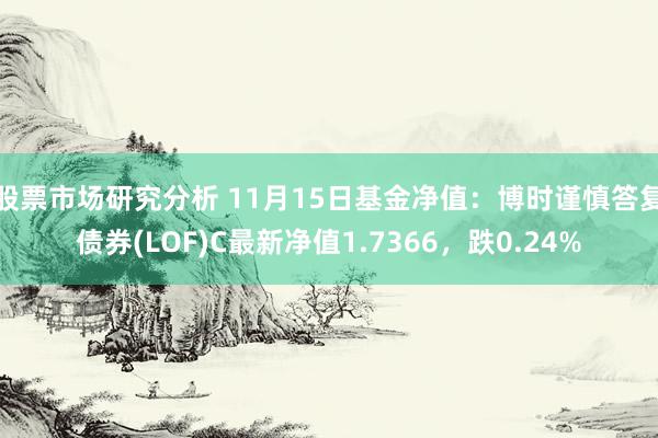 股票市场研究分析 11月15日基金净值：博时谨慎答复债券(LOF)C最新净值1.7366，跌0.24%