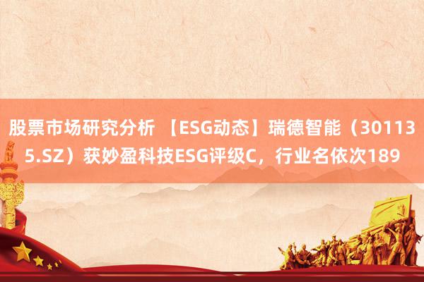 股票市场研究分析 【ESG动态】瑞德智能（301135.SZ）获妙盈科技ESG评级C，行业名依次189