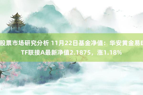 股票市场研究分析 11月22日基金净值：华安黄金易ETF联接A最新净值2.1875，涨1.18%