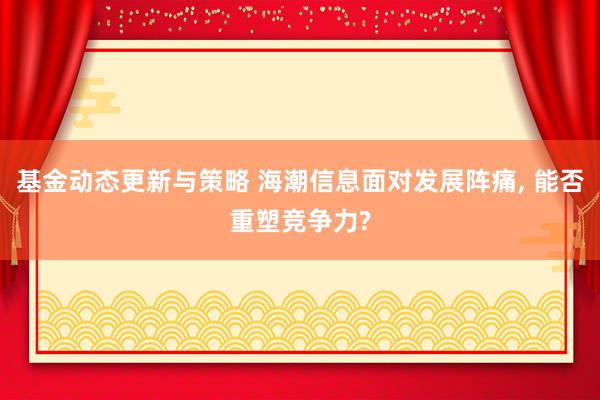 基金动态更新与策略 海潮信息面对发展阵痛, 能否重塑竞争力?