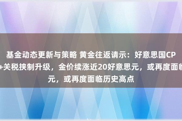 基金动态更新与策略 黄金往返请示：好意思国CPI增速放缓+关税挟制升级，金价续涨近20好意思元，或再度面临历史高点